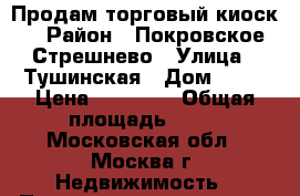 Продам торговый киоск. › Район ­ Покровское-Стрешнево › Улица ­ Тушинская › Дом ­ 24 › Цена ­ 60 000 › Общая площадь ­ 60 - Московская обл., Москва г. Недвижимость » Помещения продажа   